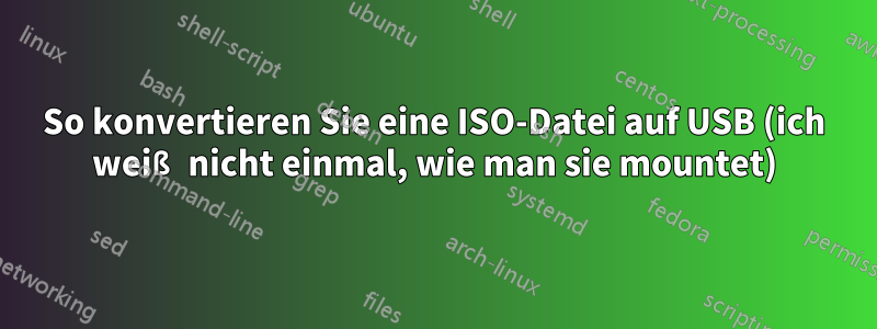 So konvertieren Sie eine ISO-Datei auf USB (ich weiß nicht einmal, wie man sie mountet)