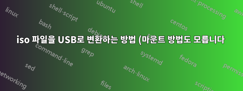 iso 파일을 USB로 변환하는 방법 (마운트 방법도 모릅니다)