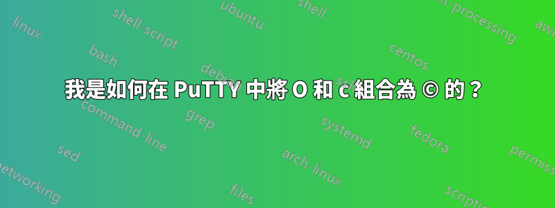 我是如何在 PuTTY 中將 O 和 c 組合為 © 的？