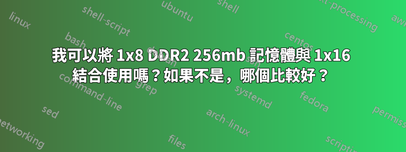 我可以將 1x8 DDR2 256mb 記憶體與 1x16 結合使用嗎？如果不是，哪個比較好？