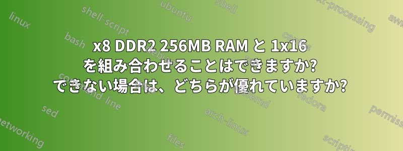 1x8 DDR2 256MB RAM と 1x16 を組み合わせることはできますか? できない場合は、どちらが優れていますか?