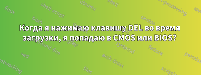 Когда я нажимаю клавишу DEL во время загрузки, я попадаю в CMOS или BIOS?