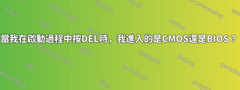 當我在啟動過程中按DEL時，我進入的是CMOS還是BIOS？