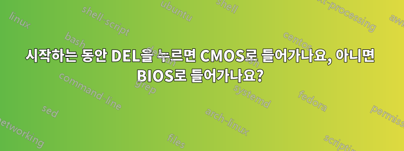 시작하는 동안 DEL을 누르면 CMOS로 들어가나요, 아니면 BIOS로 들어가나요?