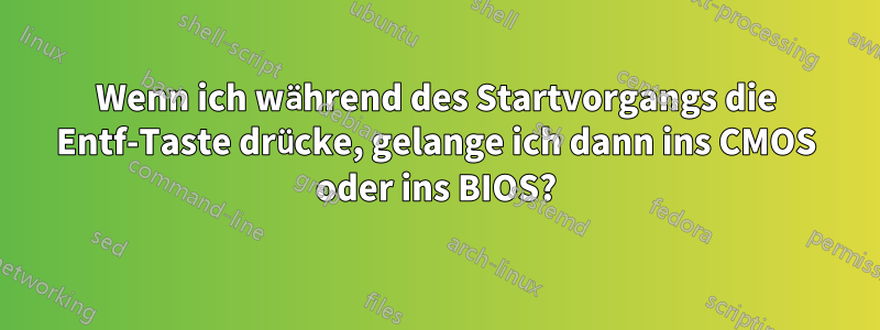 Wenn ich während des Startvorgangs die Entf-Taste drücke, gelange ich dann ins CMOS oder ins BIOS?