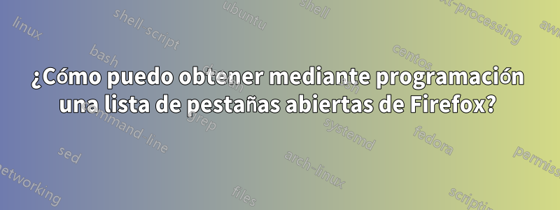 ¿Cómo puedo obtener mediante programación una lista de pestañas abiertas de Firefox?