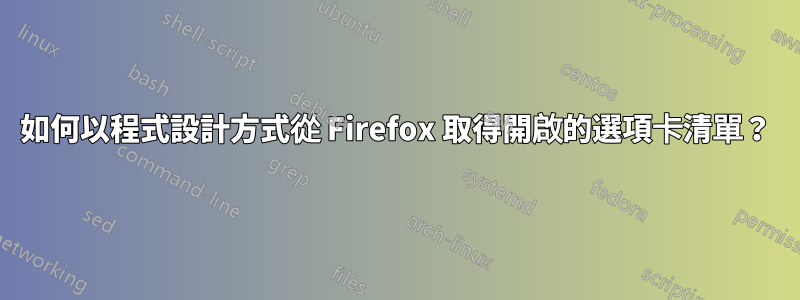 如何以程式設計方式從 Firefox 取得開啟的選項卡清單？