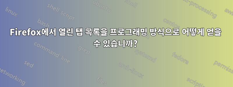 Firefox에서 열린 탭 목록을 프로그래밍 방식으로 어떻게 얻을 수 있습니까?