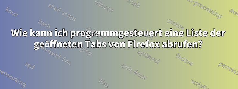 Wie kann ich programmgesteuert eine Liste der geöffneten Tabs von Firefox abrufen?