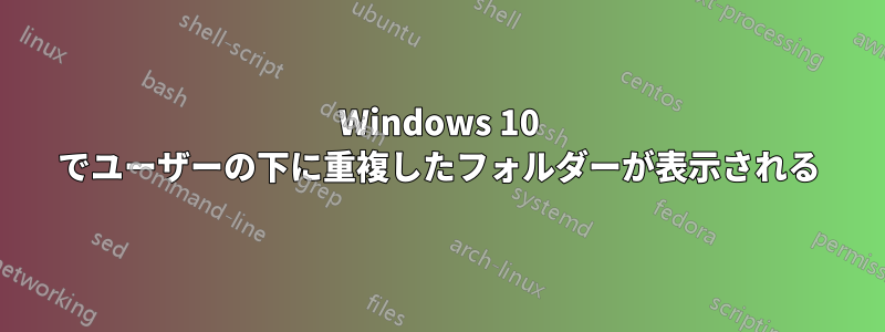 Windows 10 でユーザーの下に重複したフォルダーが表示される