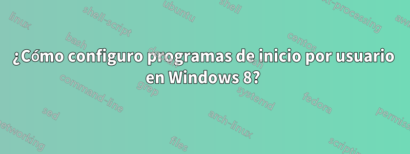 ¿Cómo configuro programas de inicio por usuario en Windows 8?