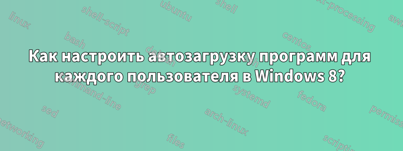 Как настроить автозагрузку программ для каждого пользователя в Windows 8?