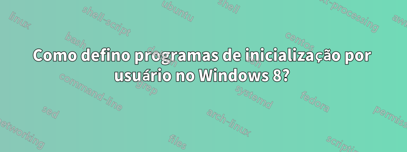 Como defino programas de inicialização por usuário no Windows 8?