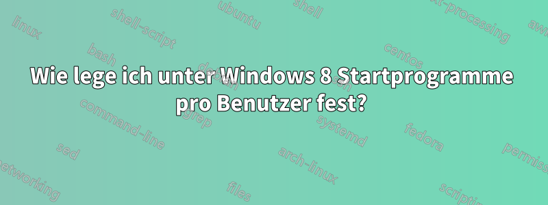 Wie lege ich unter Windows 8 Startprogramme pro Benutzer fest?