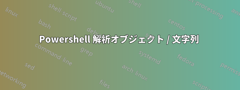 Powershell 解析オブジェクト / 文字列