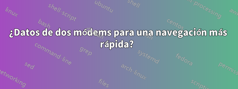 ¿Datos de dos módems para una navegación más rápida? 