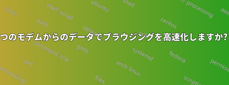 2 つのモデムからのデータでブラウジングを高速化しますか? 