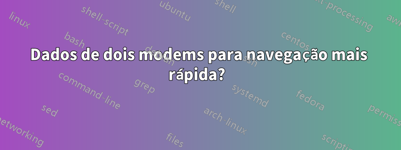 Dados de dois modems para navegação mais rápida? 