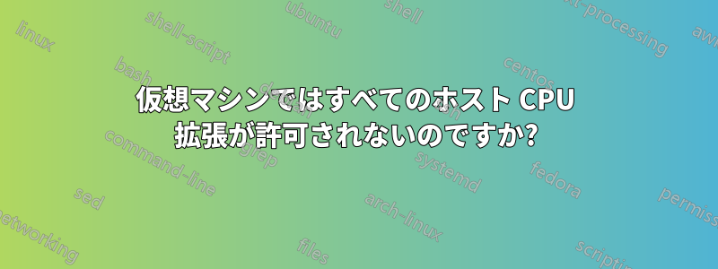 仮想マシンではすべてのホスト CPU 拡張が許可されないのですか?