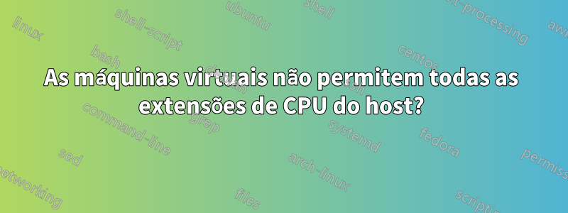 As máquinas virtuais não permitem todas as extensões de CPU do host?