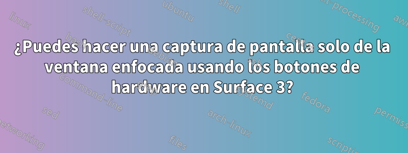 ¿Puedes hacer una captura de pantalla solo de la ventana enfocada usando los botones de hardware en Surface 3?