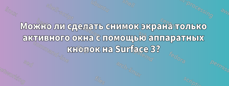 Можно ли сделать снимок экрана только активного окна с помощью аппаратных кнопок на Surface 3?