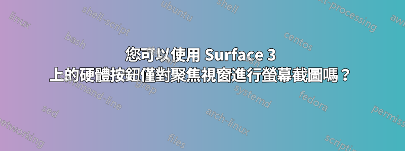 您可以使用 Surface 3 上的硬體按鈕僅對聚焦視窗進行螢幕截圖嗎？