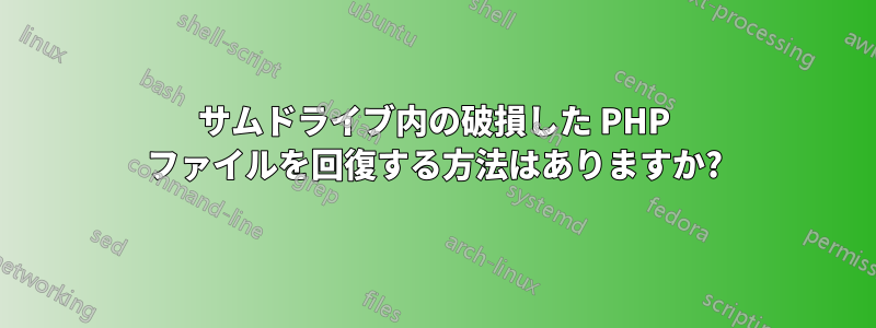 サムドライブ内の破損した PHP ファイルを回復する方法はありますか?