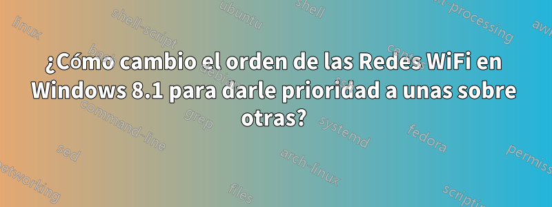 ¿Cómo cambio el orden de las Redes WiFi en Windows 8.1 para darle prioridad a unas sobre otras?