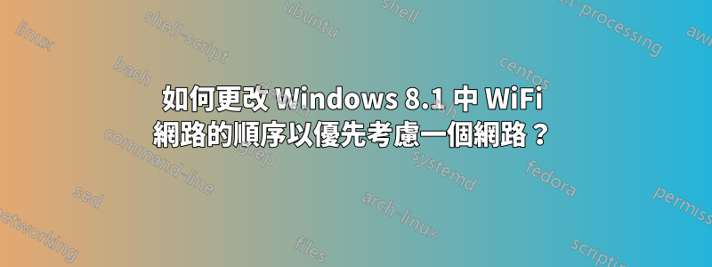 如何更改 Windows 8.1 中 WiFi 網路的順序以優先考慮一個網路？