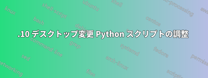 10.10 デスクトップ変更 Python スクリプトの調整