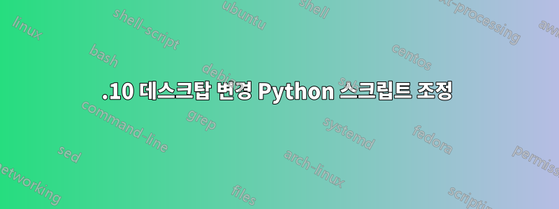 10.10 데스크탑 변경 Python 스크립트 조정