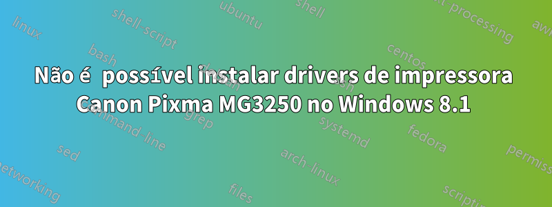 Não é possível instalar drivers de impressora Canon Pixma MG3250 no Windows 8.1