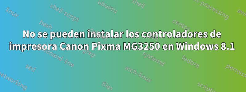 No se pueden instalar los controladores de impresora Canon Pixma MG3250 en Windows 8.1