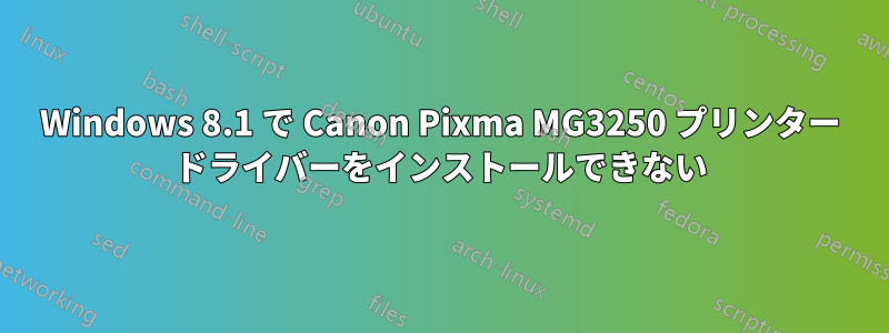 Windows 8.1 で Canon Pixma MG3250 プリンター ドライバーをインストールできない