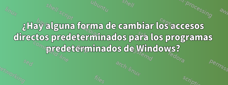 ¿Hay alguna forma de cambiar los accesos directos predeterminados para los programas predeterminados de Windows?