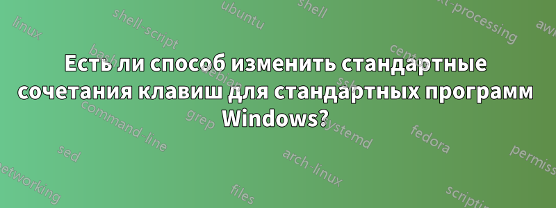 Есть ли способ изменить стандартные сочетания клавиш для стандартных программ Windows?