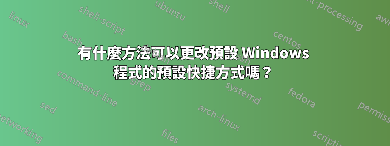 有什麼方法可以更改預設 Windows 程式的預設快捷方式嗎？