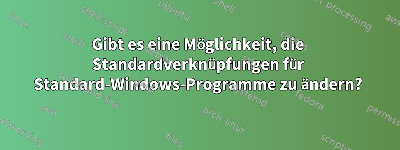 Gibt es eine Möglichkeit, die Standardverknüpfungen für Standard-Windows-Programme zu ändern?