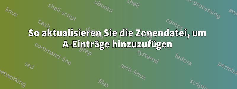 So aktualisieren Sie die Zonendatei, um A-Einträge hinzuzufügen