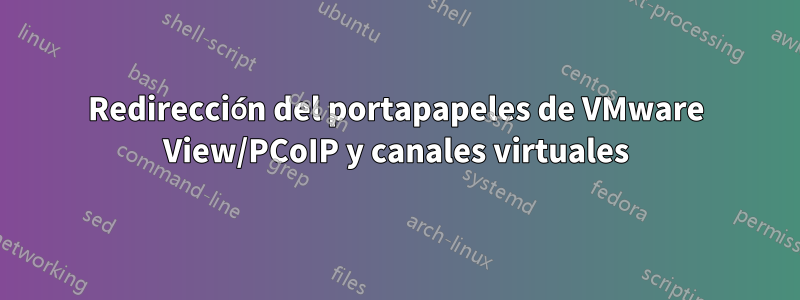 Redirección del portapapeles de VMware View/PCoIP y canales virtuales