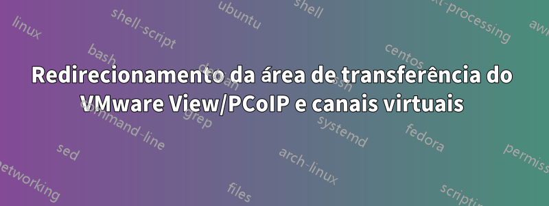 Redirecionamento da área de transferência do VMware View/PCoIP e canais virtuais