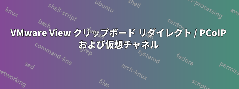 VMware View クリップボード リダイレクト / PCoIP および仮想チャネル