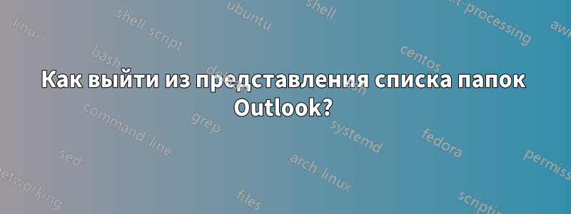 Как выйти из представления списка папок Outlook?