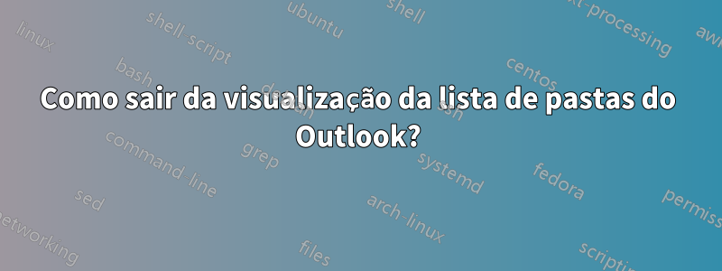 Como sair da visualização da lista de pastas do Outlook?