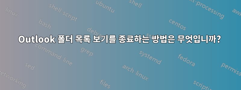 Outlook 폴더 목록 보기를 종료하는 방법은 무엇입니까?