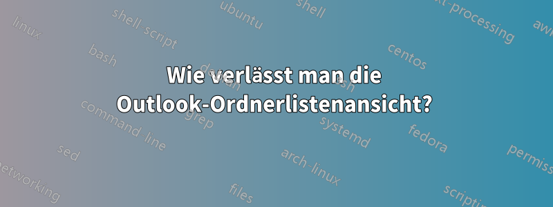 Wie verlässt man die Outlook-Ordnerlistenansicht?