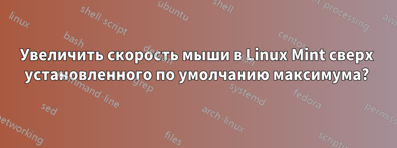 Увеличить скорость мыши в Linux Mint сверх установленного по умолчанию максимума?