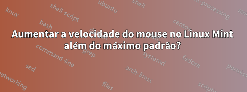 Aumentar a velocidade do mouse no Linux Mint além do máximo padrão?