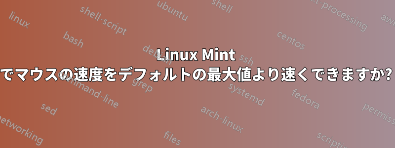 Linux Mint でマウスの速度をデフォルトの最大値より速くできますか?